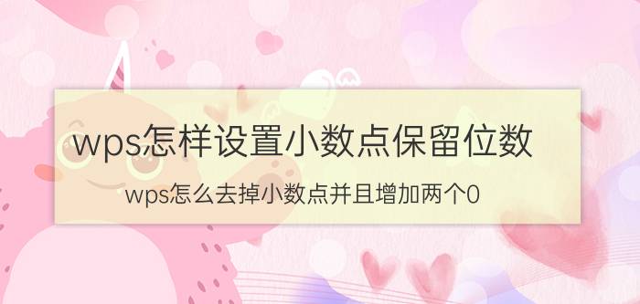 wps怎样设置小数点保留位数 wps怎么去掉小数点并且增加两个0？